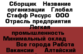 Сборщик › Название организации ­ Глобал Стафф Ресурс, ООО › Отрасль предприятия ­ Легкая промышленность › Минимальный оклад ­ 45 000 - Все города Работа » Вакансии   . Алтайский край,Алейск г.